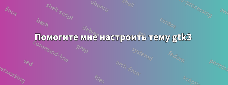 Помогите мне настроить тему gtk3