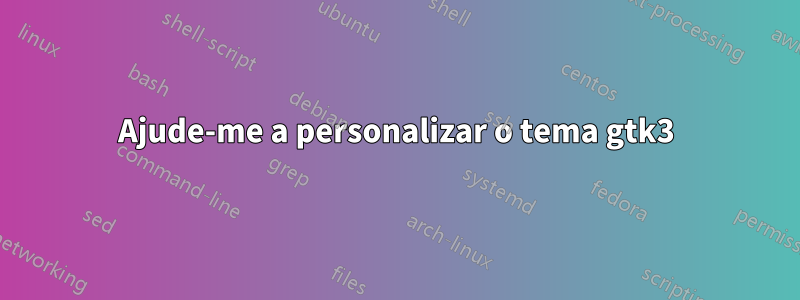 Ajude-me a personalizar o tema gtk3