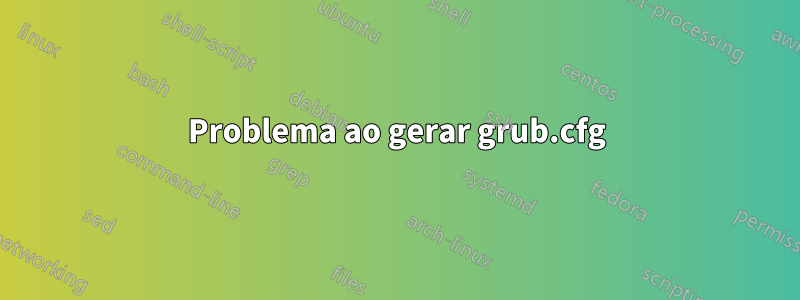 Problema ao gerar grub.cfg