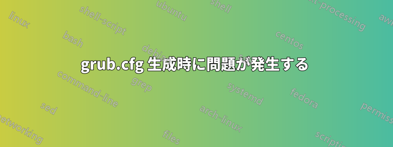 grub.cfg 生成時に問題が発生する