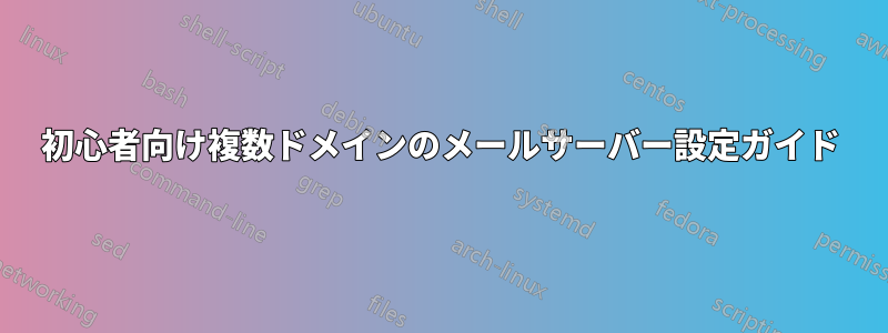 初心者向け複数ドメインのメールサーバー設定ガイド