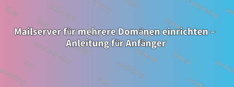 Mailserver für mehrere Domänen einrichten – Anleitung für Anfänger