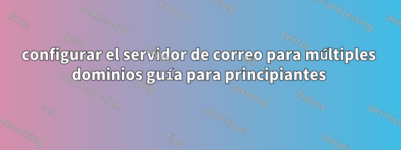 configurar el servidor de correo para múltiples dominios guía para principiantes