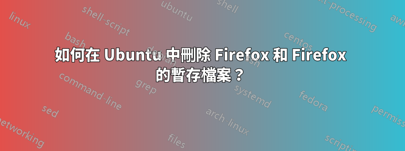 如何在 Ubuntu 中刪除 Firefox 和 Firefox 的暫存檔案？