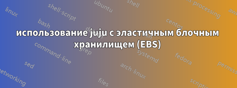 использование juju с эластичным блочным хранилищем (EBS)