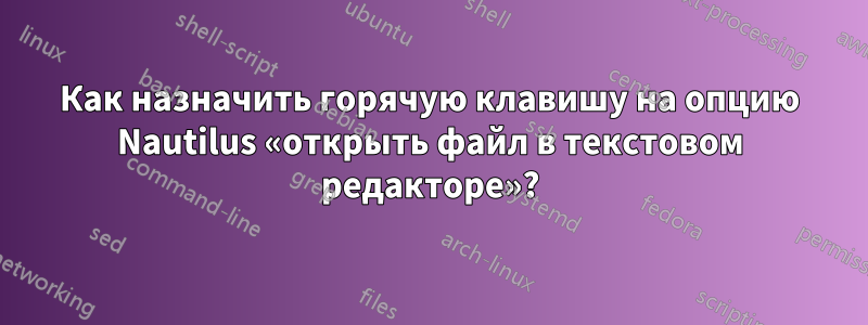 Как назначить горячую клавишу на опцию Nautilus «открыть файл в текстовом редакторе»?