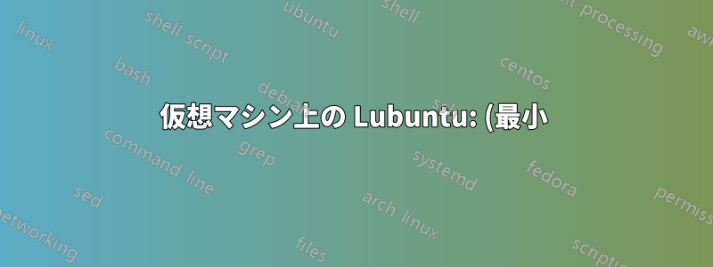 仮想マシン上の Lubuntu: (最小) ディスク容量要件は?