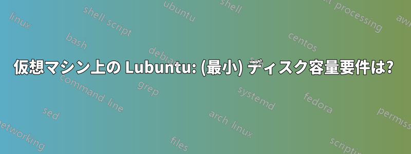 仮想マシン上の Lubuntu: (最小) ディスク容量要件は?