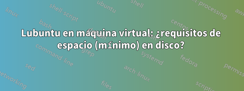 Lubuntu en máquina virtual: ¿requisitos de espacio (mínimo) en disco?