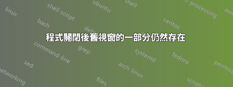 程式關閉後舊視窗的一部分仍然存在