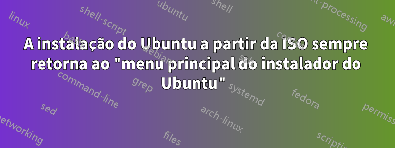 A instalação do Ubuntu a partir da ISO sempre retorna ao "menu principal do instalador do Ubuntu"