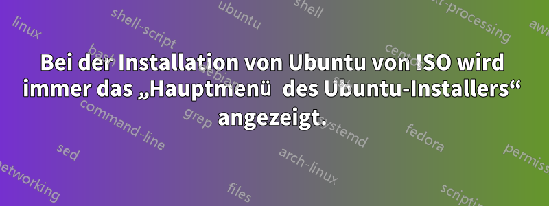 Bei der Installation von Ubuntu von ISO wird immer das „Hauptmenü des Ubuntu-Installers“ angezeigt.