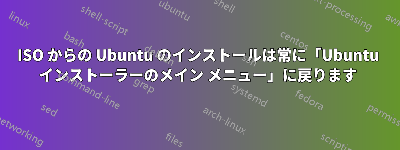 ISO からの Ubuntu のインストールは常に「Ubuntu インストーラーのメイン メニュー」に戻ります