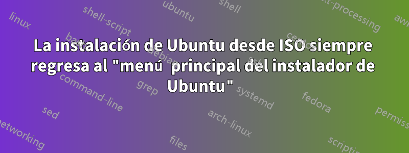 La instalación de Ubuntu desde ISO siempre regresa al "menú principal del instalador de Ubuntu"