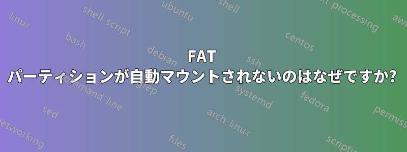 FAT パーティションが自動マウントされないのはなぜですか?