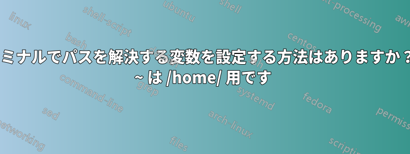 ターミナルでパスを解決する変数を設定する方法はありますか？例: ~ は /home/ 用です