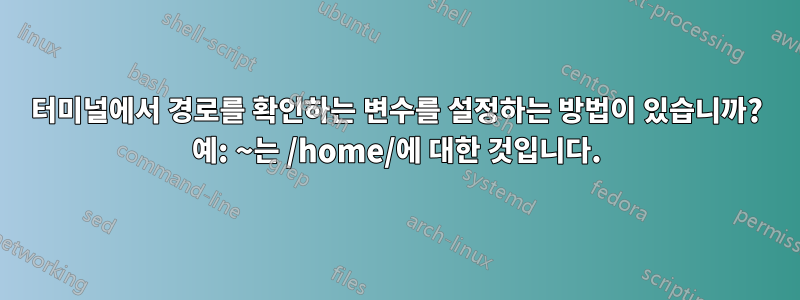 터미널에서 경로를 확인하는 변수를 설정하는 방법이 있습니까? 예: ~는 /home/에 대한 것입니다.