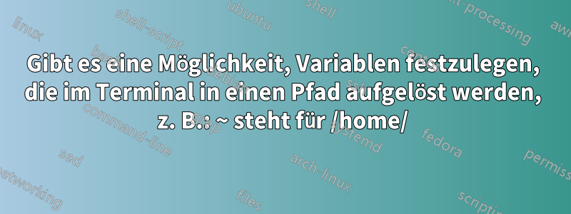 Gibt es eine Möglichkeit, Variablen festzulegen, die im Terminal in einen Pfad aufgelöst werden, z. B.: ~ steht für /home/