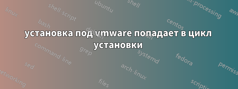 установка под vmware попадает в цикл установки