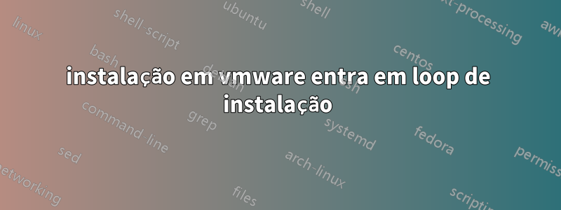 instalação em vmware entra em loop de instalação