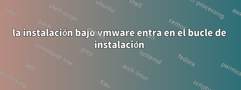 la instalación bajo vmware entra en el bucle de instalación