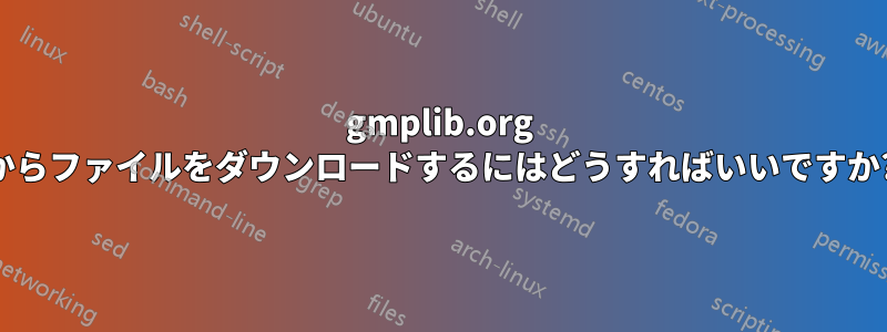 gmplib.org からファイルをダウンロードするにはどうすればいいですか?