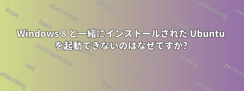 Windows 8 と一緒にインストールされた Ubuntu を起動できないのはなぜですか?