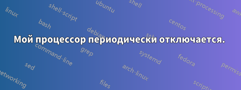 Мой процессор периодически отключается.