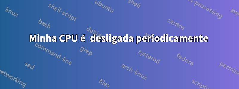 Minha CPU é desligada periodicamente