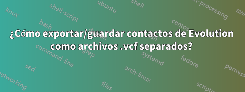 ¿Cómo exportar/guardar contactos de Evolution como archivos .vcf separados?