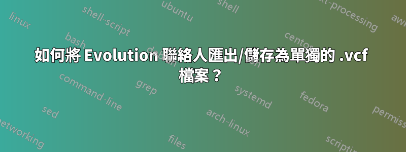 如何將 Evolution 聯絡人匯出/儲存為單獨的 .vcf 檔案？