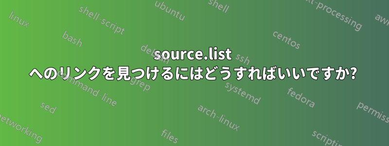 source.list へのリンクを見つけるにはどうすればいいですか?