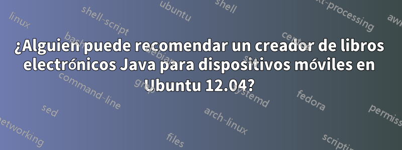 ¿Alguien puede recomendar un creador de libros electrónicos Java para dispositivos móviles en Ubuntu 12.04?