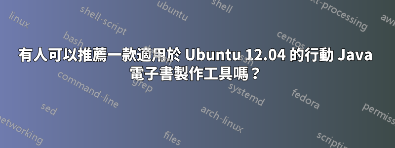 有人可以推薦一款適用於 Ubuntu 12.04 的行動 Java 電子書製作工具嗎？