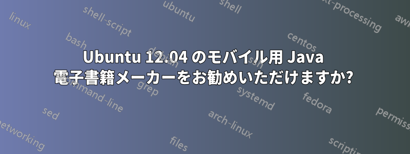 Ubuntu 12.04 のモバイル用 Java 電子書籍メーカーをお勧めいただけますか?