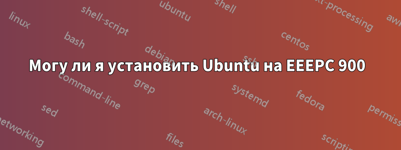 Могу ли я установить Ubuntu на EEEPC 900 