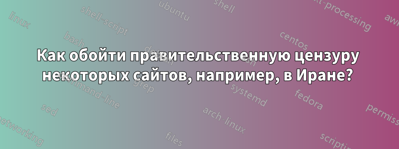 Как обойти правительственную цензуру некоторых сайтов, например, в Иране?