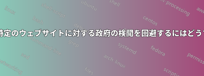 たとえばイランで特定のウェブサイトに対する政府の検閲を回避するにはどうすればよいですか?