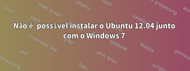 Não é possível instalar o Ubuntu 12.04 junto com o Windows 7