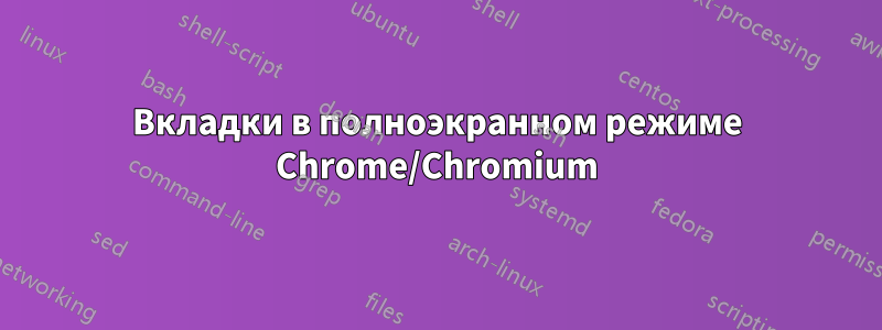 Вкладки в полноэкранном режиме Chrome/Chromium