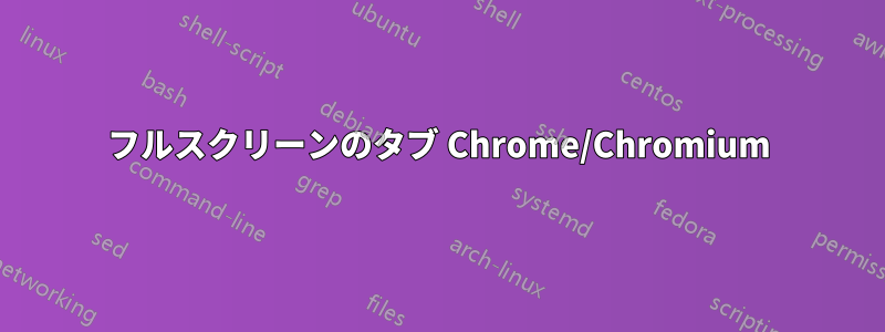 フルスクリーンのタブ Chrome/Chromium