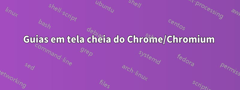 Guias em tela cheia do Chrome/Chromium