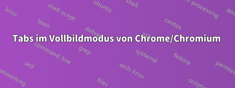 Tabs im Vollbildmodus von Chrome/Chromium