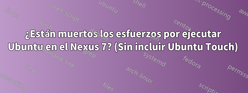 ¿Están muertos los esfuerzos por ejecutar Ubuntu en el Nexus 7? (Sin incluir Ubuntu Touch)