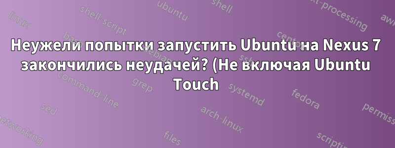 Неужели попытки запустить Ubuntu на Nexus 7 закончились неудачей? (Не включая Ubuntu Touch)