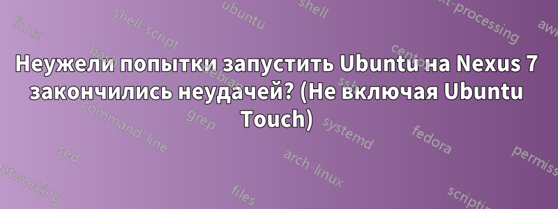 Неужели попытки запустить Ubuntu на Nexus 7 закончились неудачей? (Не включая Ubuntu Touch)