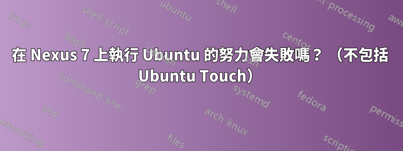 在 Nexus 7 上執行 Ubuntu 的努力會失敗嗎？ （不包括 Ubuntu Touch）