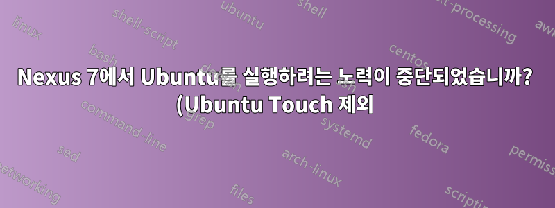 Nexus 7에서 Ubuntu를 실행하려는 노력이 중단되었습니까? (Ubuntu Touch 제외)
