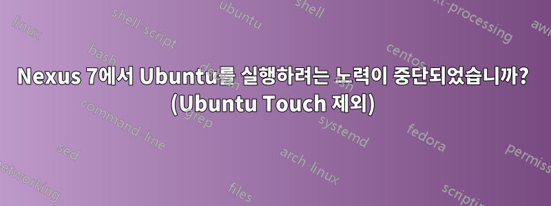 Nexus 7에서 Ubuntu를 실행하려는 노력이 중단되었습니까? (Ubuntu Touch 제외)