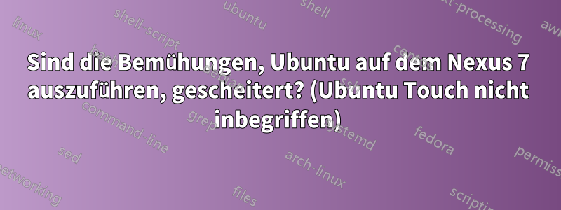 Sind die Bemühungen, Ubuntu auf dem Nexus 7 auszuführen, gescheitert? (Ubuntu Touch nicht inbegriffen)